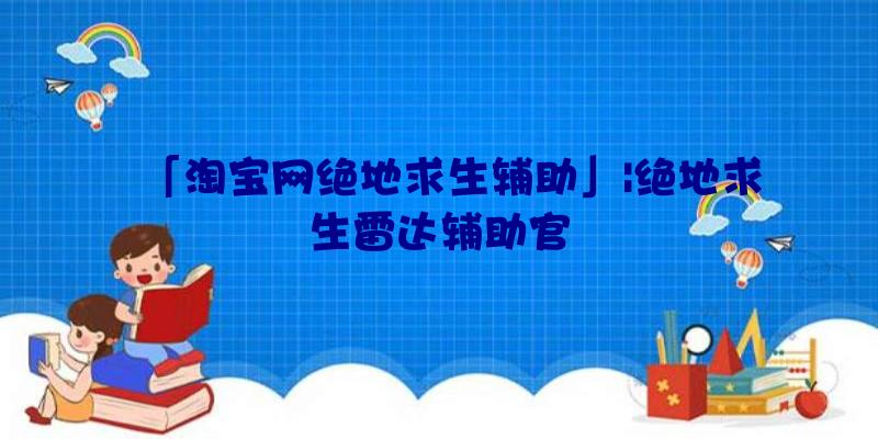 「淘宝网绝地求生辅助」|绝地求生雷达辅助官